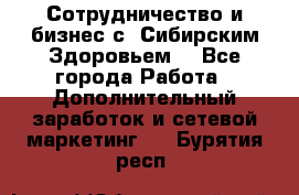 Сотрудничество и бизнес с “Сибирским Здоровьем“ - Все города Работа » Дополнительный заработок и сетевой маркетинг   . Бурятия респ.